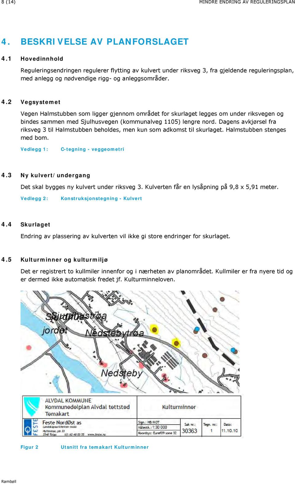 Vegsystemet Vegen Halmstubben som ligger gjennom området for skurlaget legges om under riksvegen og bindes sammen med Sjulhusvegen (kommunalveg 05) lengre nord.