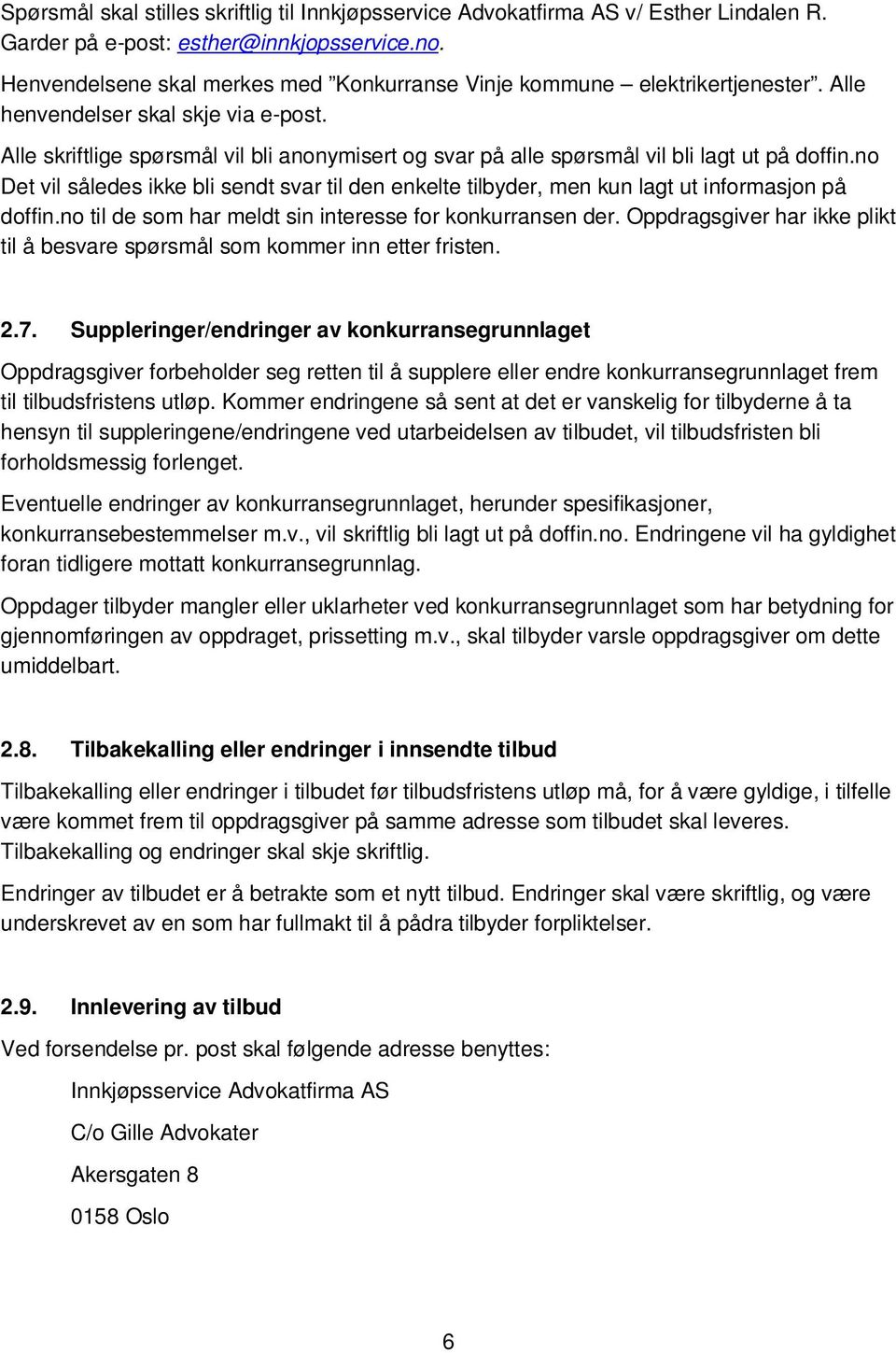 Alle skriftlige spørsmål vil bli anonymisert og svar på alle spørsmål vil bli lagt ut på doffin.no Det vil således ikke bli sendt svar til den enkelte tilbyder, men kun lagt ut informasjon på doffin.