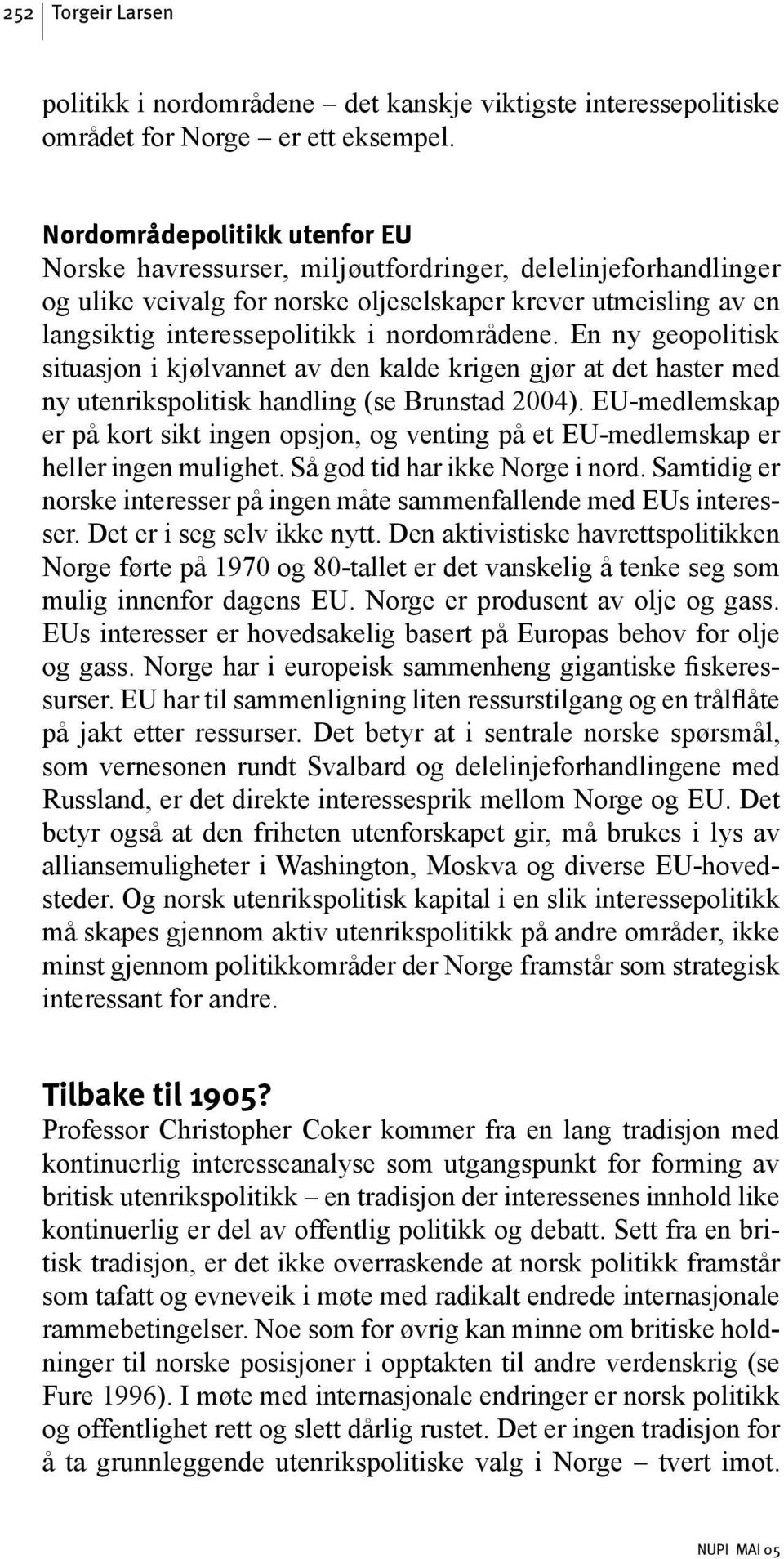 nordområdene. En ny geopolitisk situasjon i kjølvannet av den kalde krigen gjør at det haster med ny utenrikspolitisk handling (se Brunstad 2004).