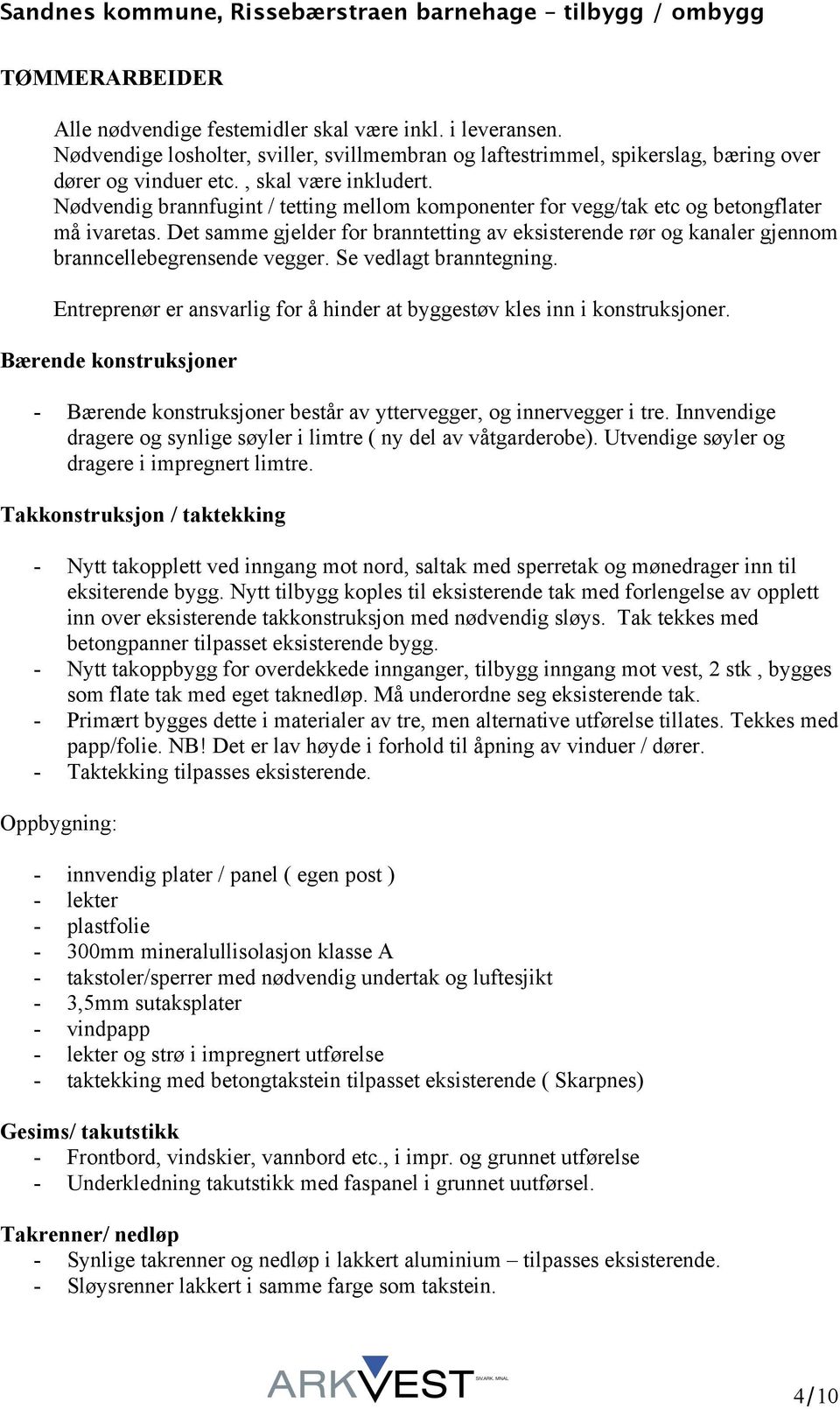 Det samme gjelder for branntetting av eksisterende rør og kanaler gjennom branncellebegrensende vegger. Se vedlagt branntegning.