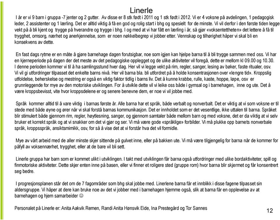 I og med at vi har fått en lærling i år, så gjør «voksentettheten» det lettere å få til trygghet, omsorg, nærhet og anerkjennelse, som er noen nøkkelbegrep vi jobber etter.