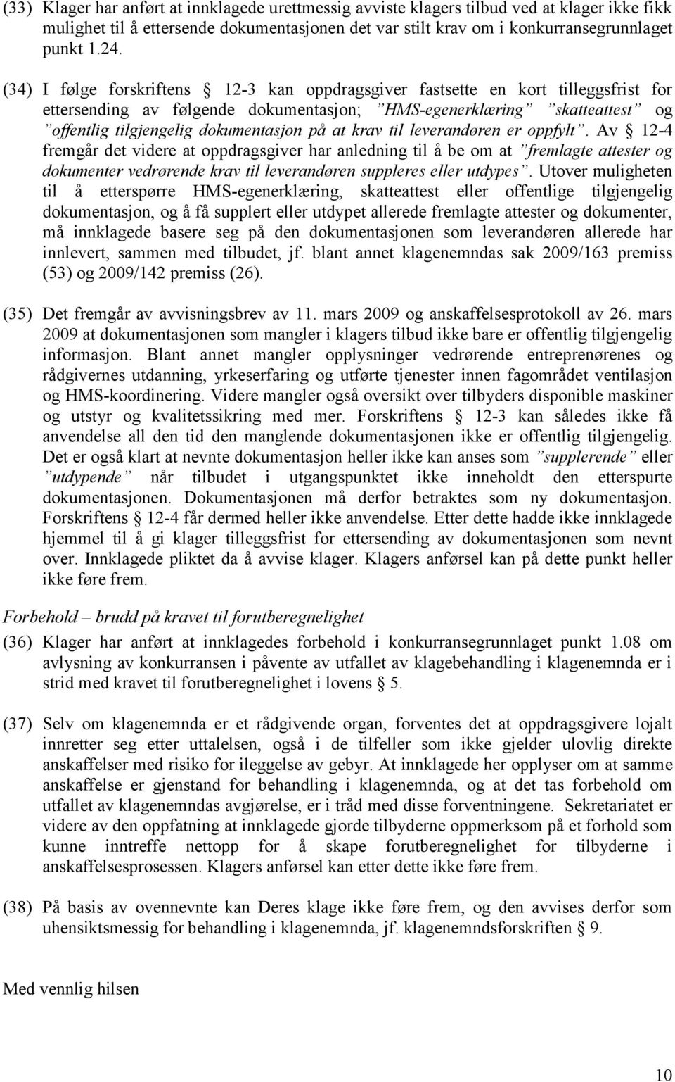 at krav til leverandøren er oppfylt. Av 12-4 fremgår det videre at oppdragsgiver har anledning til å be om at fremlagte attester og dokumenter vedrørende krav til leverandøren suppleres eller utdypes.