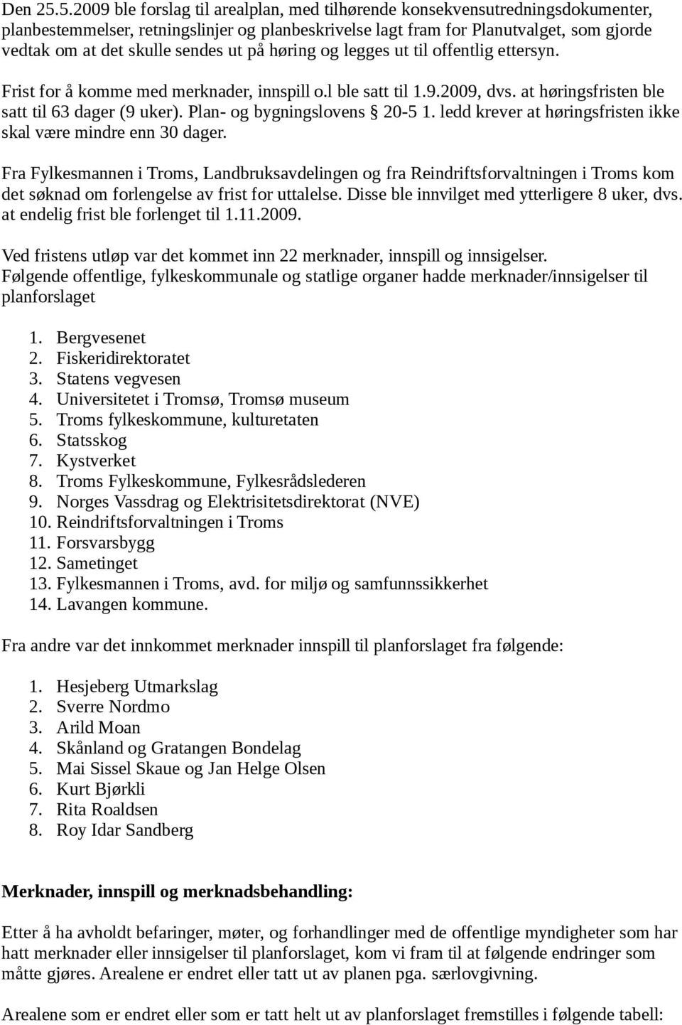 sendes ut på høring og legges ut til offentlig ettersyn. Frist for å komme med merknader, innspill o.l ble satt til 1.9.2009, dvs. at høringsfristen ble satt til 63 dager (9 uker).