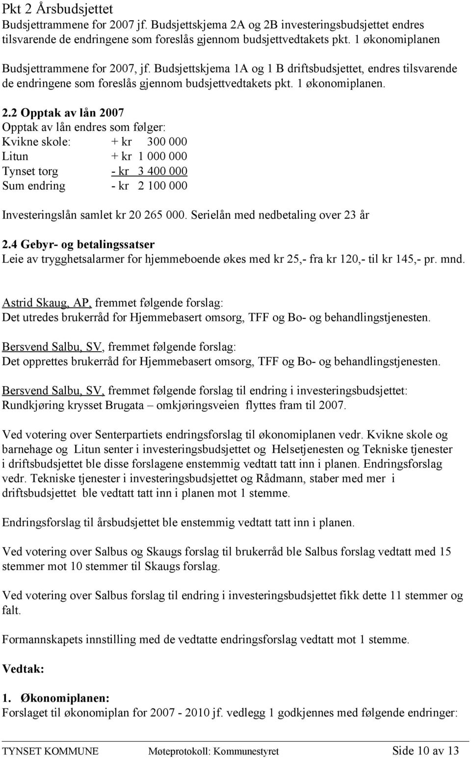 07, jf. Budsjettskjema 1A og 1 B driftsbudsjettet, endres tilsvarende de endringene som foreslås gjennom budsjettvedtakets pkt. 1 økonomiplanen. 2.