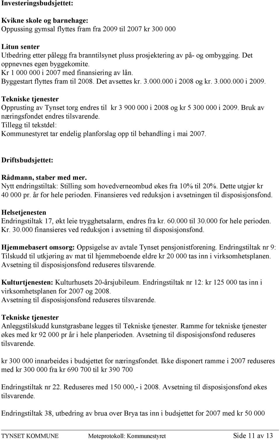 Tekniske tjenester Opprusting av Tynset torg endres til kr 3 900 000 i 2008 og kr 5 300 000 i 2009. Bruk av næringsfondet endres tilsvarende.