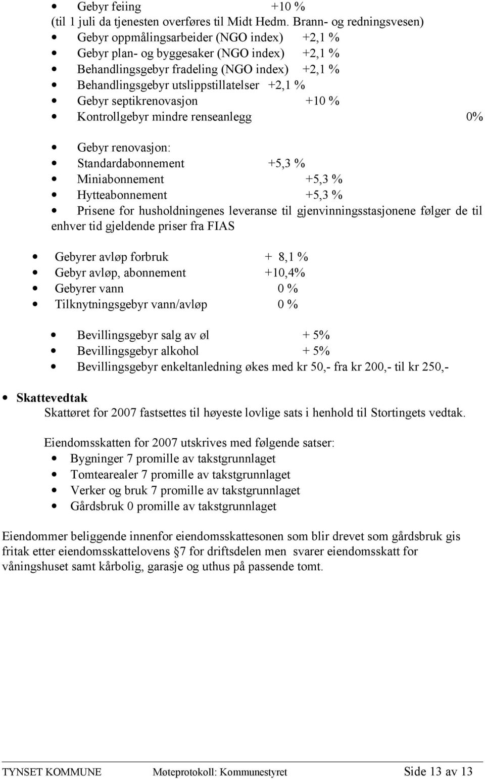 +2,1 % Gebyr septikrenovasjon +10 % Kontrollgebyr mindre renseanlegg 0% Gebyr renovasjon: Standardabonnement +5,3 % Miniabonnement +5,3 % Hytteabonnement +5,3 % Prisene for husholdningenes leveranse