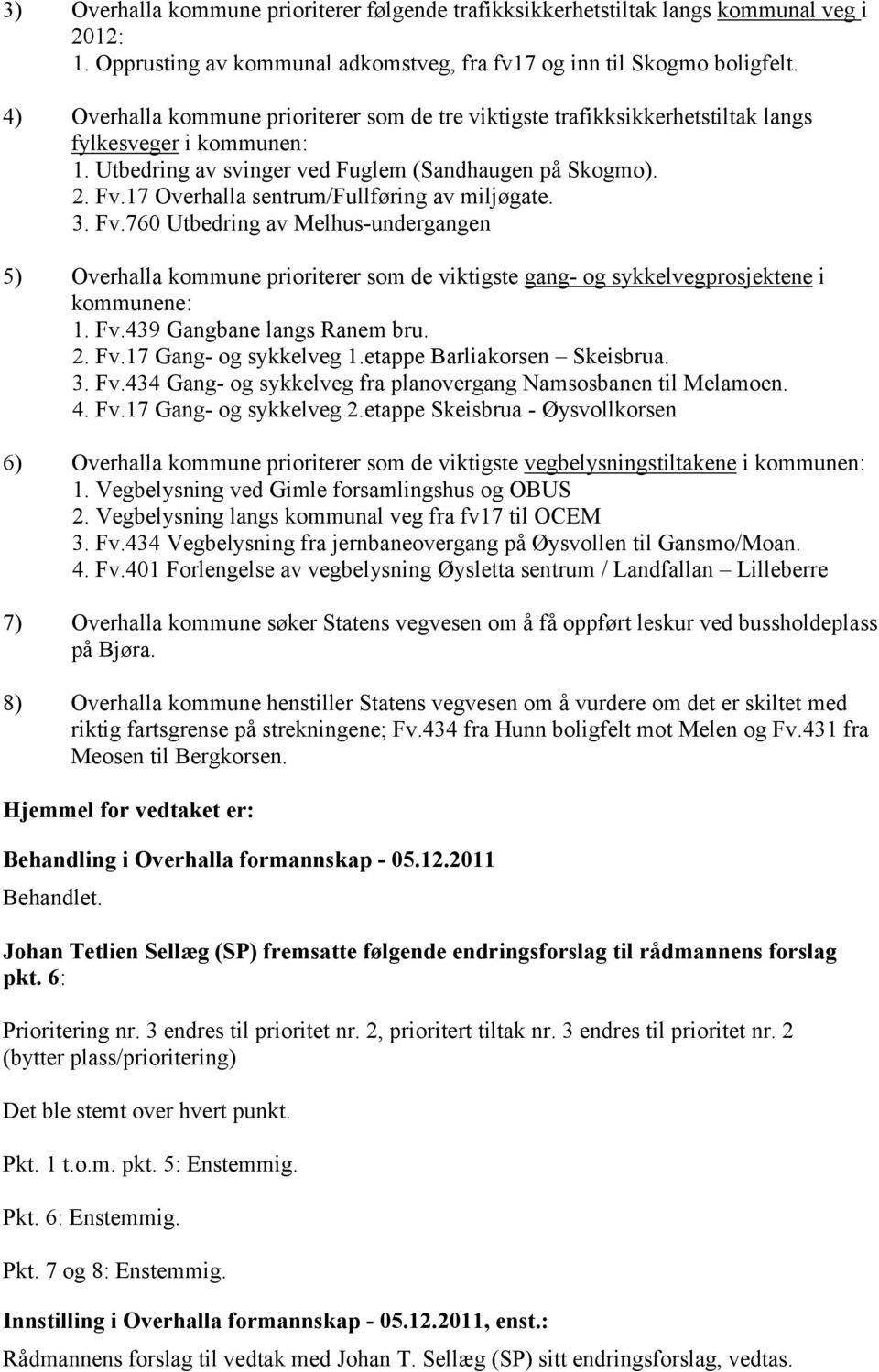 17 Overhalla sentrum/fullføring av miljøgate. 3. Fv.760 Utbedring av Melhus-undergangen 5) Overhalla kommune prioriterer som de viktigste gang- og sykkelvegprosjektene i kommunene: 1. Fv.439 Gangbane langs Ranem bru.