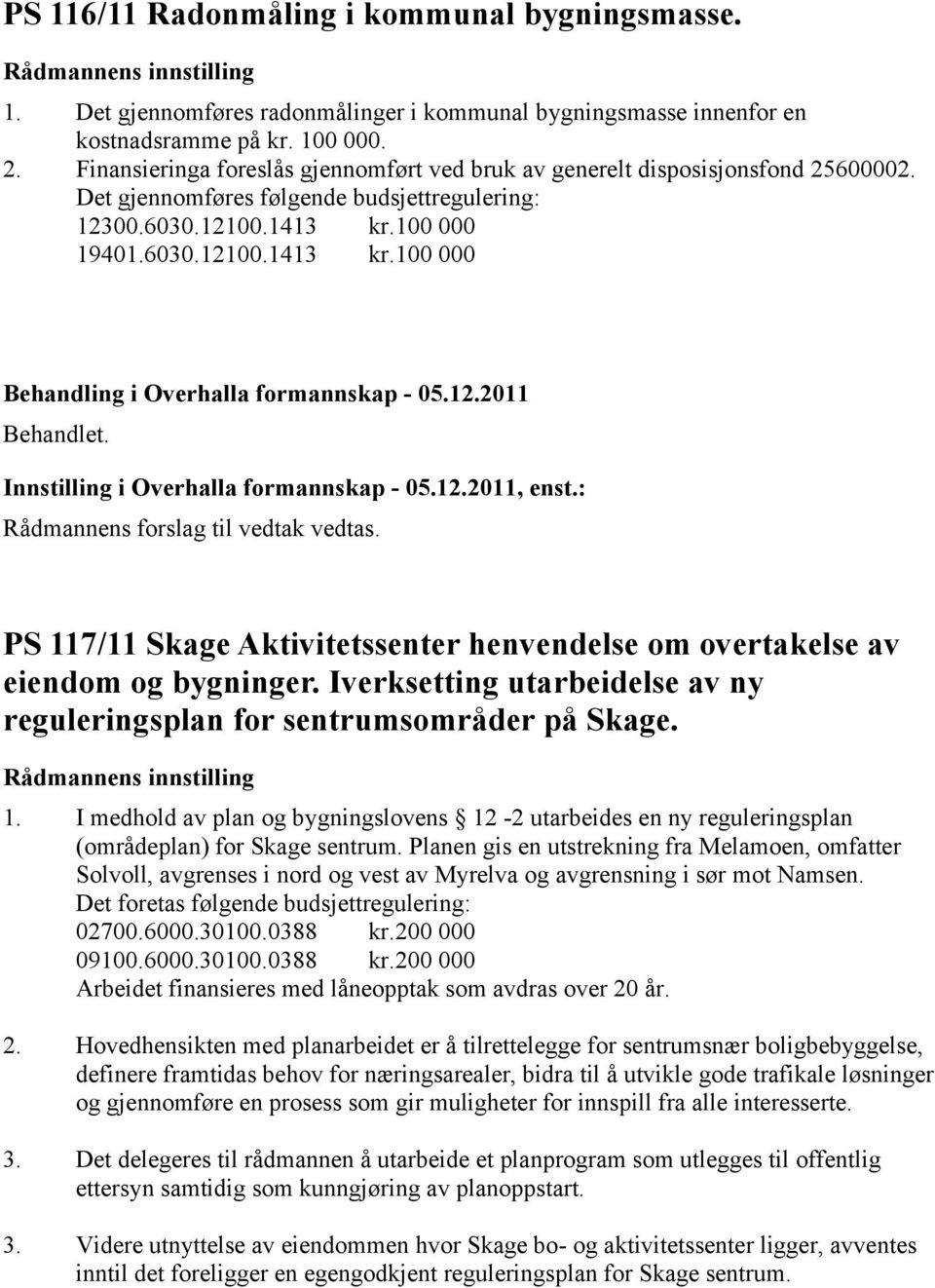 100 000 19401.6030.12100.1413 kr.100 000 117/11 Skage Aktivitetssenter henvendelse om overtakelse av eiendom og bygninger. Iverksetting utarbeidelse av ny reguleringsplan for sentrumsområder på Skage.