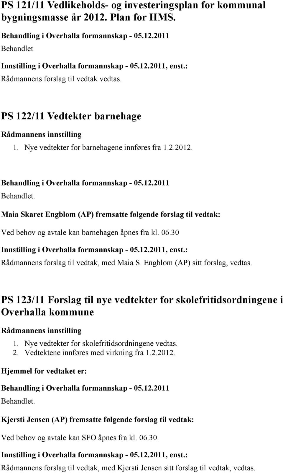 Nye vedtekter for skolefritidsordningene vedtas. 2. Vedtektene innføres med virkning fra 1.2.2012.