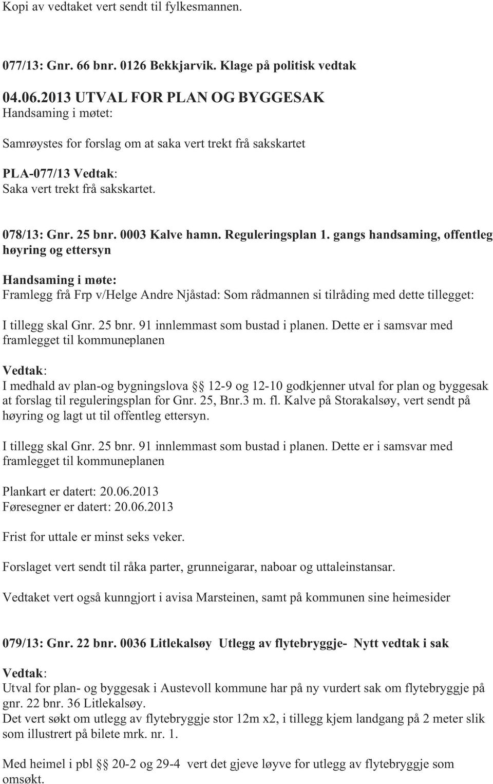 Reguleringsplan 1. gangs handsaming, offentleg høyring og ettersyn Handsaming i møte: Framlegg frå Frp v/helge Andre Njåstad: Som rådmannen si tilråding med dette tillegget: I tillegg skal Gnr.