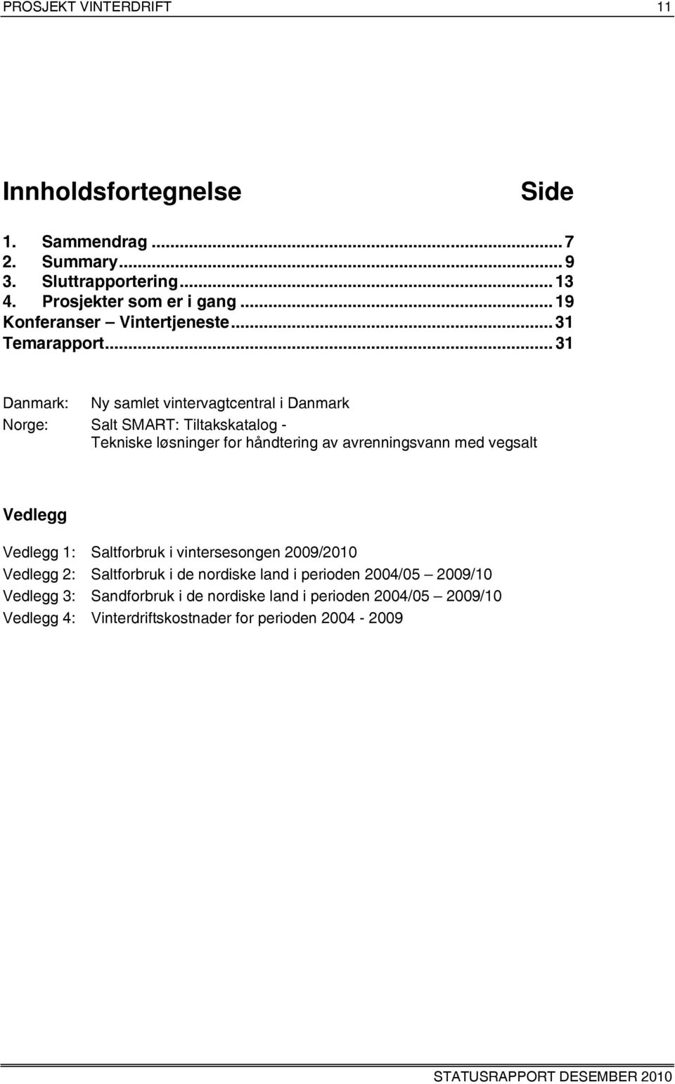 .. 31 Danmark: Ny samlet vintervagtcentral i Danmark Norge: Salt SMART: Tiltakskatalog - Tekniske løsninger for håndtering av avrenningsvann med