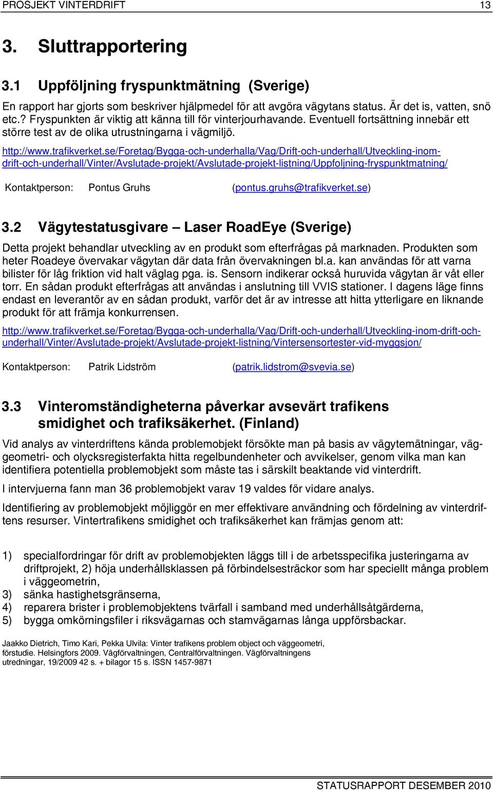 gruhs@trafikverket.se) 3.2 Vägytestatusgivare Laser RoadEye (Sverige) Detta projekt behandlar utveckling av en produkt som efterfrågas på marknaden.