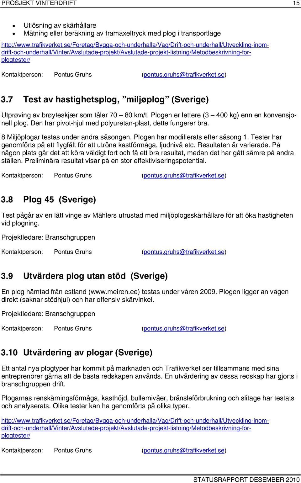 Gruhs (pontus.gruhs@trafikverket.se) 3.7 Test av hastighetsplog, miljøplog (Sverige) Utprøving av brøyteskjær som tåler 70 80 km/t. Plogen er lettere (3 400 kg) enn en konvensjonell plog.