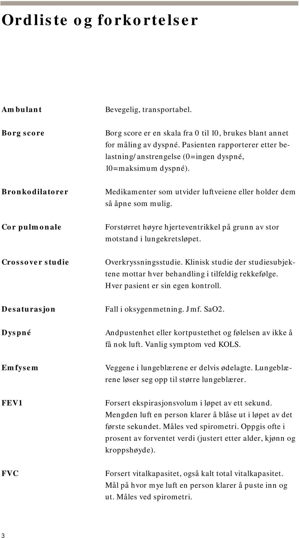 Cor pulmonale Forstørret høyre hjerteventrikkel på grunn av stor motstand i lungekretsløpet. Crossover studie Overkryssningsstudie.