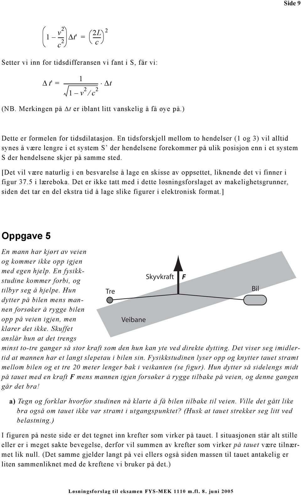 En tidsforskjell mellom to hendelser (1 og 3) vil alltid synes å være lengre i et system S der hendelsene forekommer på ulik posisjon enn i et system S der hendelsene skjer på samme sted.