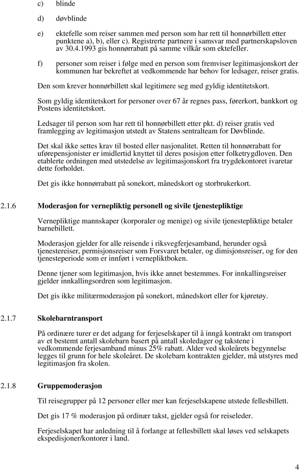 f) personer som reiser i følge med en person som fremviser legitimasjonskort der kommunen har bekreftet at vedkommende har behov for ledsager, reiser gratis.