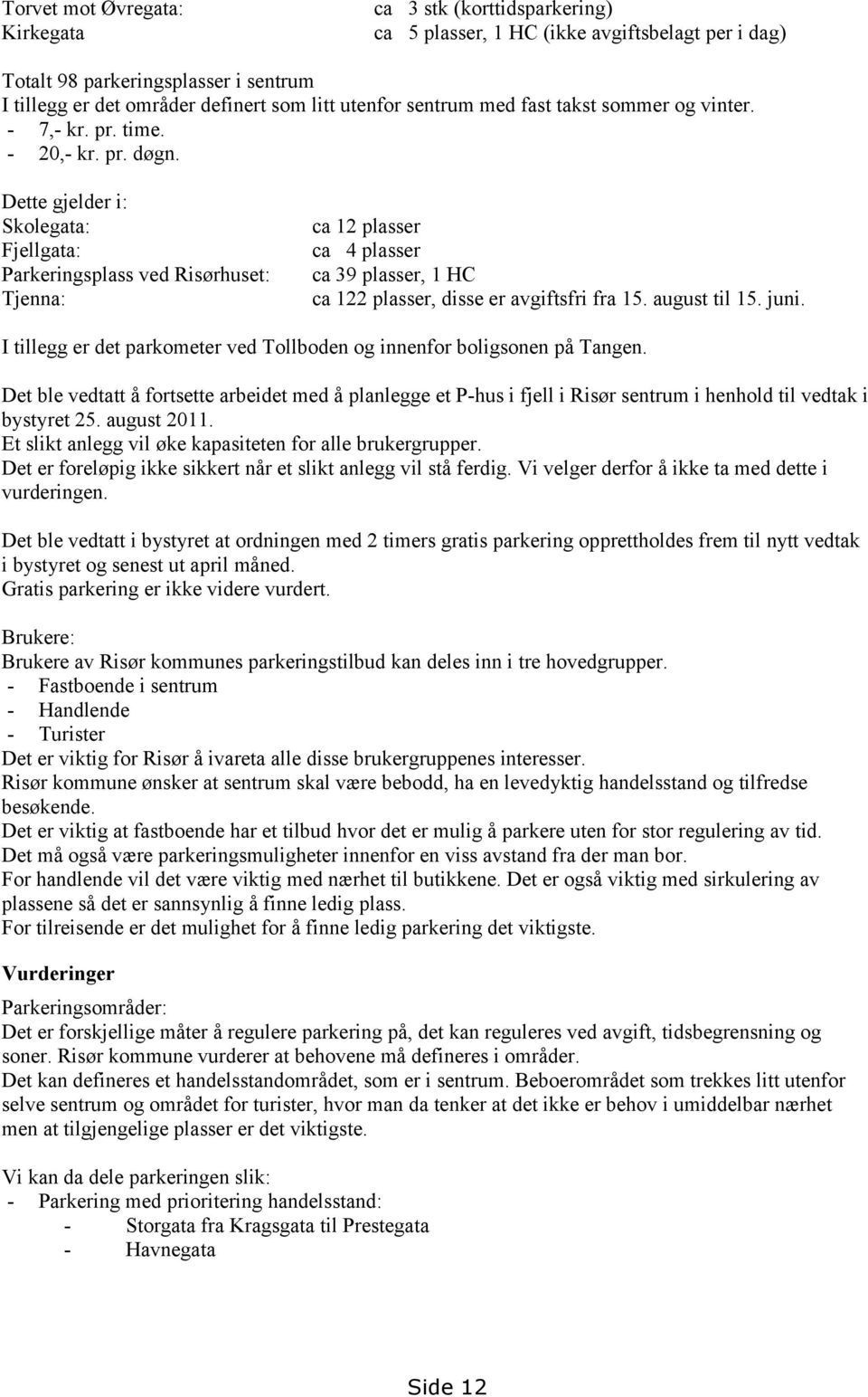 Dette gjelder i: Skolegata: Fjellgata: Parkeringsplass ved Risørhuset: Tjenna: ca 12 plasser ca 4 plasser ca 39 plasser, 1 HC ca 122 plasser, disse er avgiftsfri fra 15. august til 15. juni.