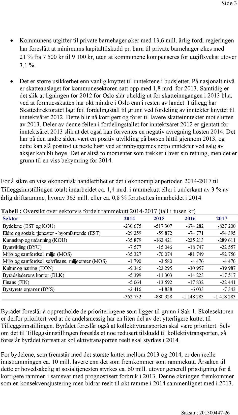 Det er større usikkerhet enn vanlig knyttet til inntektene i budsjettet. På nasjonalt nivå er skatteanslaget for kommunesektoren satt opp med 1,8 mrd. for 2013.