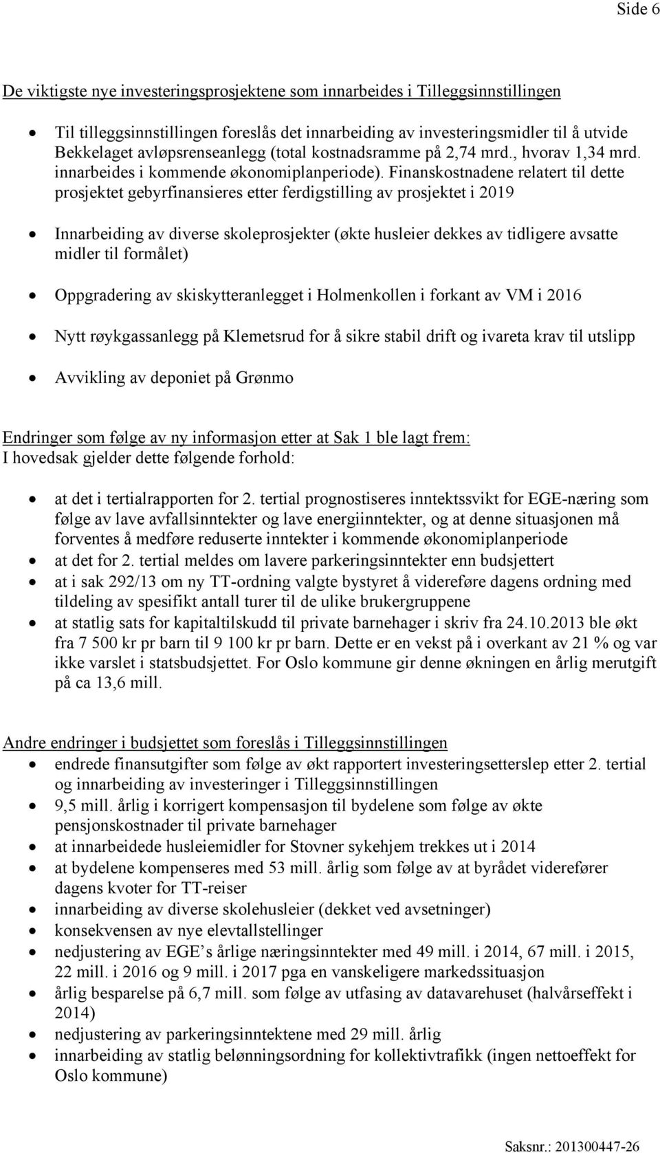 Finanskostnadene relatert til dette prosjektet gebyrfinansieres etter ferdigstilling av prosjektet i 2019 Innarbeiding av diverse skoleprosjekter (økte husleier dekkes av tidligere avsatte midler til