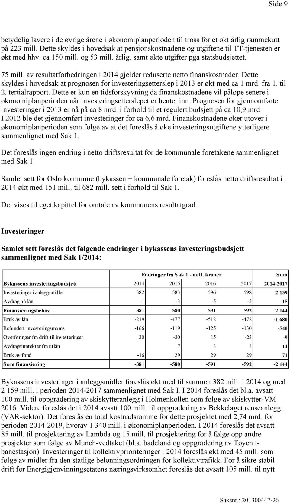 av resultatforbedringen i 2014 gjelder reduserte netto finanskostnader. Dette skyldes i hovedsak at prognosen for investeringsetterslep i 2013 er økt med ca 1 mrd. fra 1. til 2. tertialrapport.