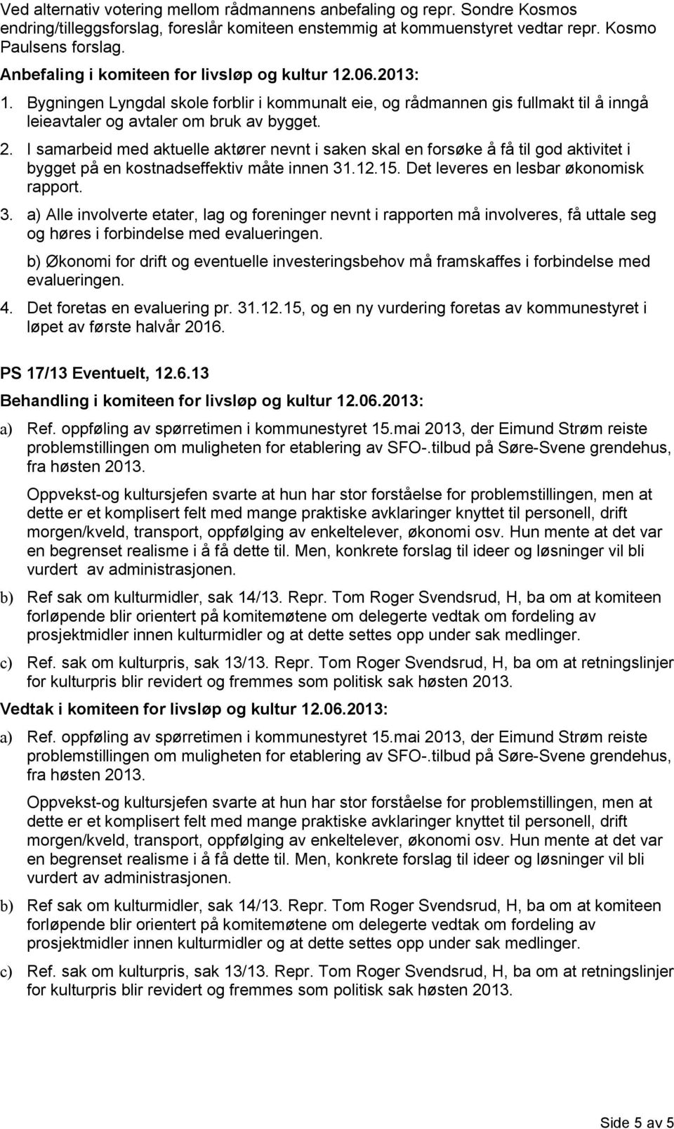 I samarbeid med aktuelle aktører nevnt i saken skal en forsøke å få til god aktivitet i bygget på en kostnadseffektiv måte innen 31