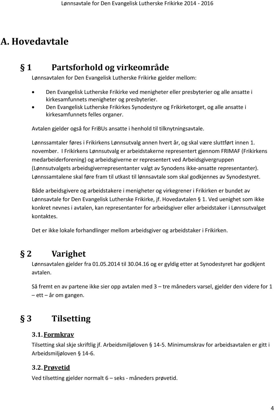 Avtalen gjelder også for FriBUs ansatte i henhold til tilknytningsavtale. Lønnssamtaler føres i Frikirkens Lønnsutvalg annen hvert år, og skal være sluttført innen 1. november.