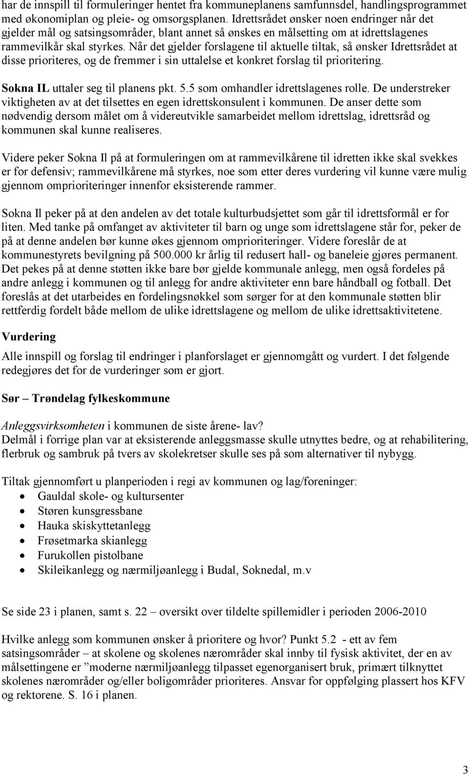 Når det gjelder forslagene til aktuelle tiltak, så ønsker Idrettsrådet at disse prioriteres, og de fremmer i sin uttalelse et konkret forslag til prioritering. Sokna IL uttaler seg til planens pkt. 5.