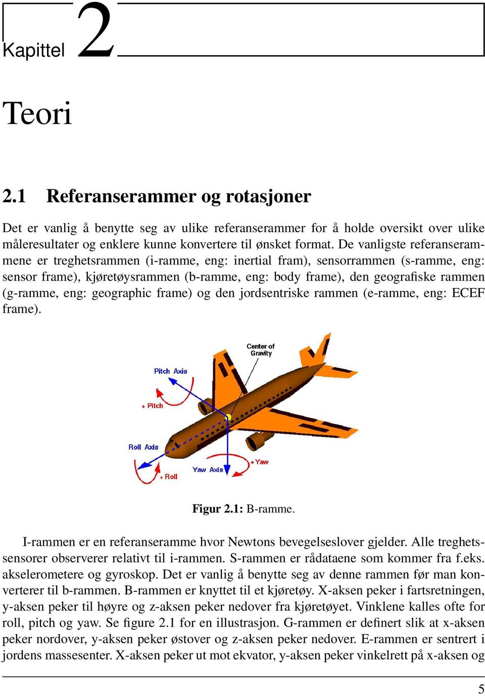 eng: geographic frame) og den jordsentriske rammen (e-ramme, eng: ECEF frame). Figur 2.1: B-ramme. I-rammen er en referanseramme hvor Newtons bevegelseslover gjelder.