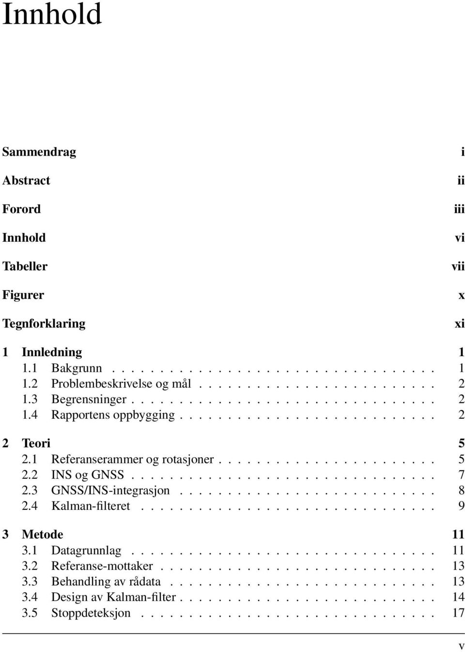 3 GNSS/INS-integrasjon........................... 8 2.4 Kalman-filteret............................... 9 3 Metode 11 3.1 Datagrunnlag................................ 11 3.2 Referanse-mottaker............................. 13 3.