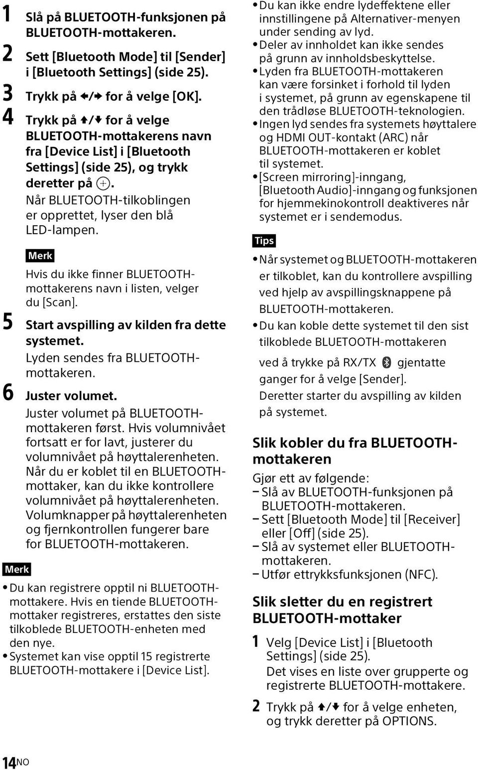 Hvis du ikke finner BLUETOOTHmottakerens navn i listen, velger du [Scan]. 5 Start avspilling av kilden fra dette systemet. Lyden sendes fra BLUETOOTHmottakeren. 6 Juster volumet.