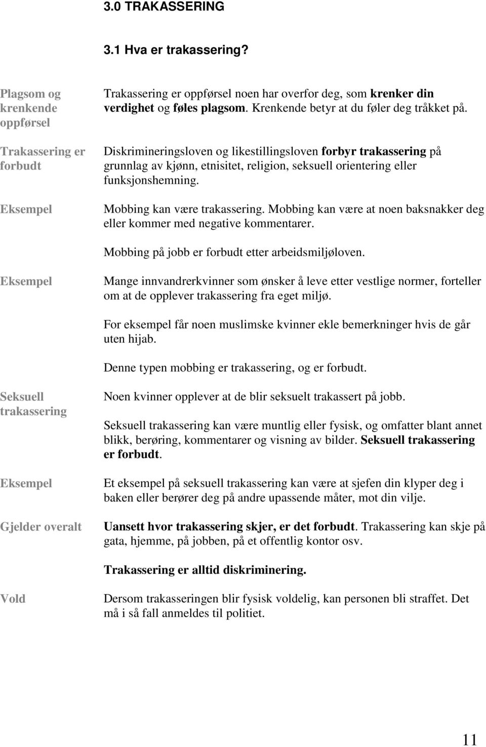 Mobbing kan være trakassering. Mobbing kan være at noen baksnakker deg eller kommer med negative kommentarer. Mobbing på jobb er forbudt etter arbeidsmiljøloven.