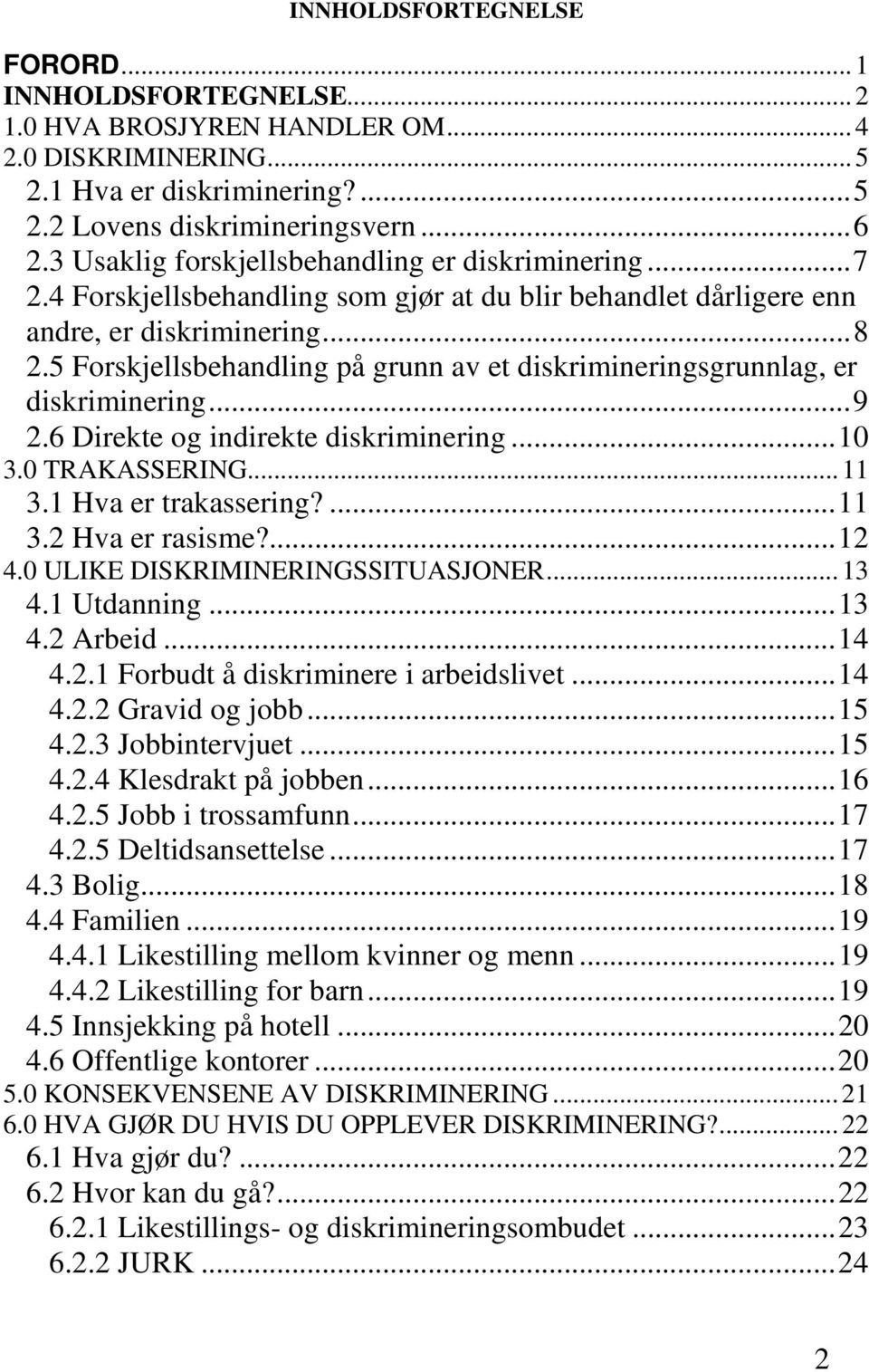 5 Forskjellsbehandling på grunn av et diskrimineringsgrunnlag, er diskriminering... 9 2.6 Direkte og indirekte diskriminering... 10 3.0 TRAKASSERING... 11 3.1 Hva er trakassering?... 11 3.2 Hva er rasisme?