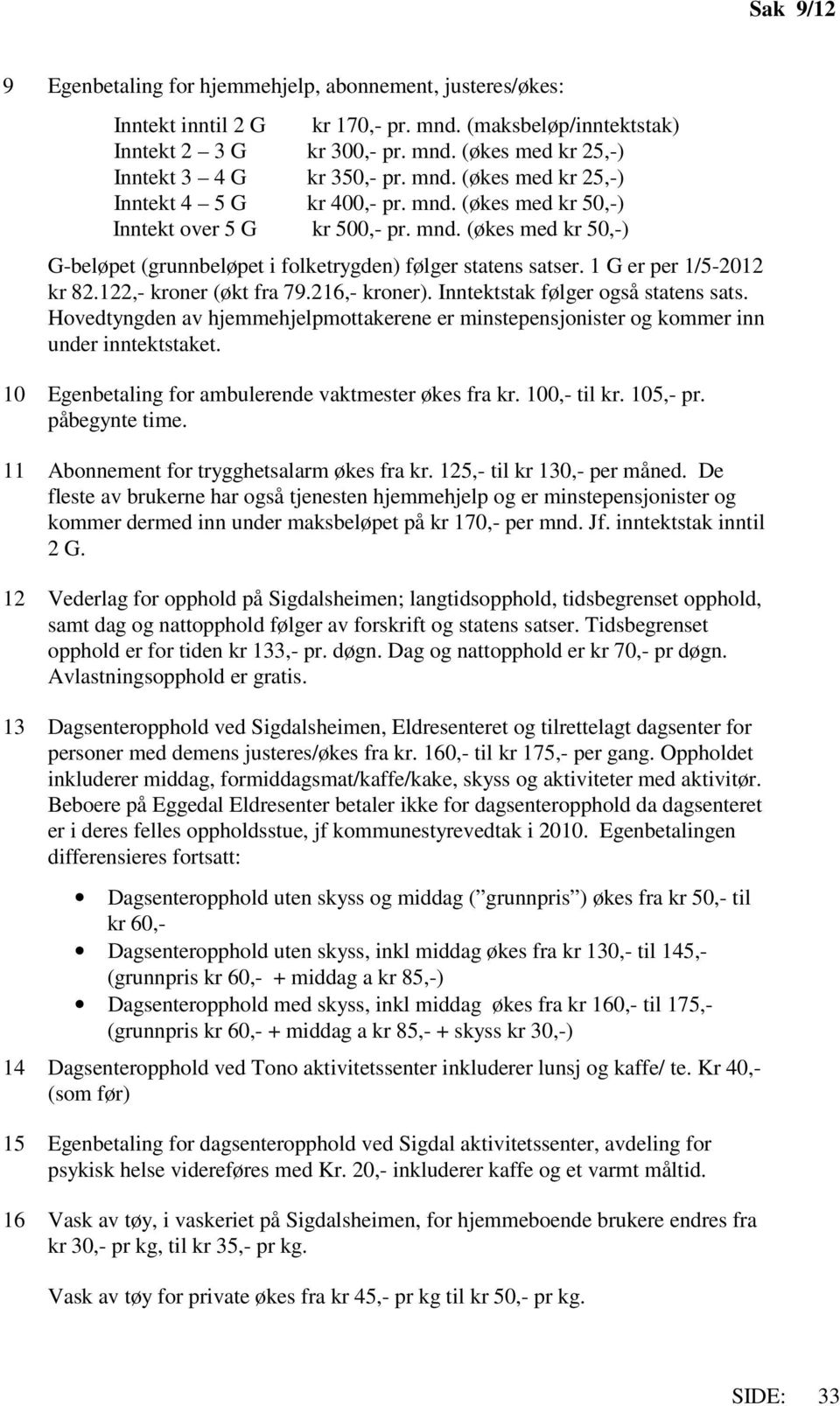 1 G er per 1/5-2012 kr 82.122,- kroner (økt fra 79.216,- kroner). Inntektstak følger også statens sats. Hovedtyngden av hjemmehjelpmottakerene er minstepensjonister og kommer inn under inntektstaket.
