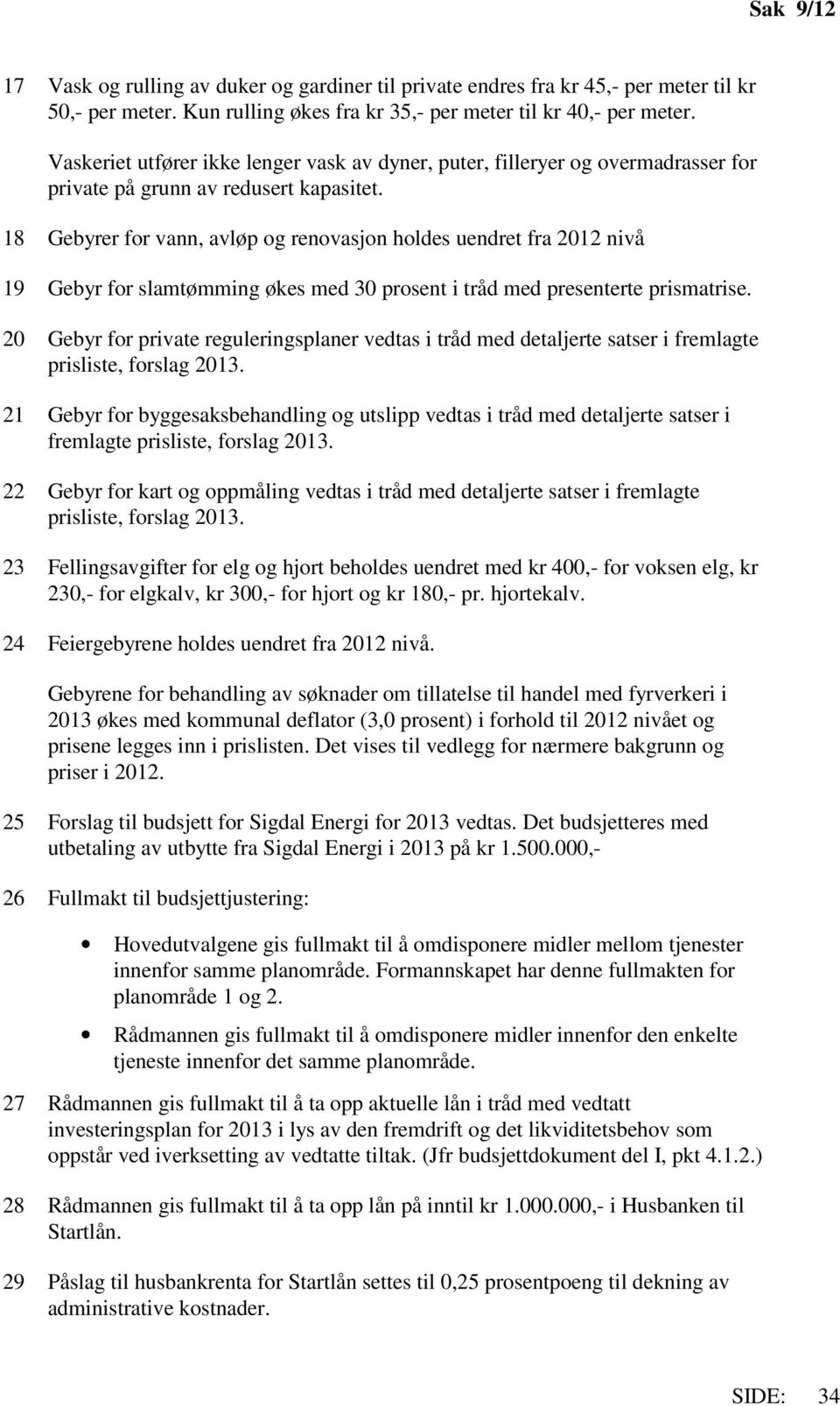 18 Gebyrer for vann, avløp og renovasjon holdes uendret fra 2012 nivå 19 Gebyr for slamtømming økes med 30 prosent i tråd med presenterte prismatrise.