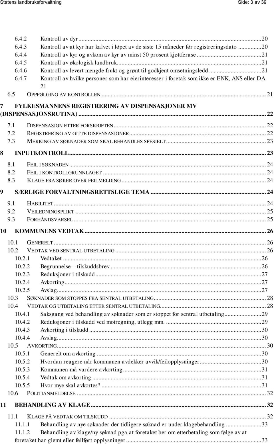 5 OPPFØLGING AV KONTROLLEN... 21 7 FYLKESMANNENS REGISTRERING AV DISPENSASJONER MV (DISPENSASJONSRUTINA)... 22 7.1 DISPENSASJON ETTER FORSKRIFTEN... 22 7.2 REGISTRERING AV GITTE DISPENSASJONER... 22 7.3 MERKING AV SØKNADER SOM SKAL BEHANDLES SPESIELT.