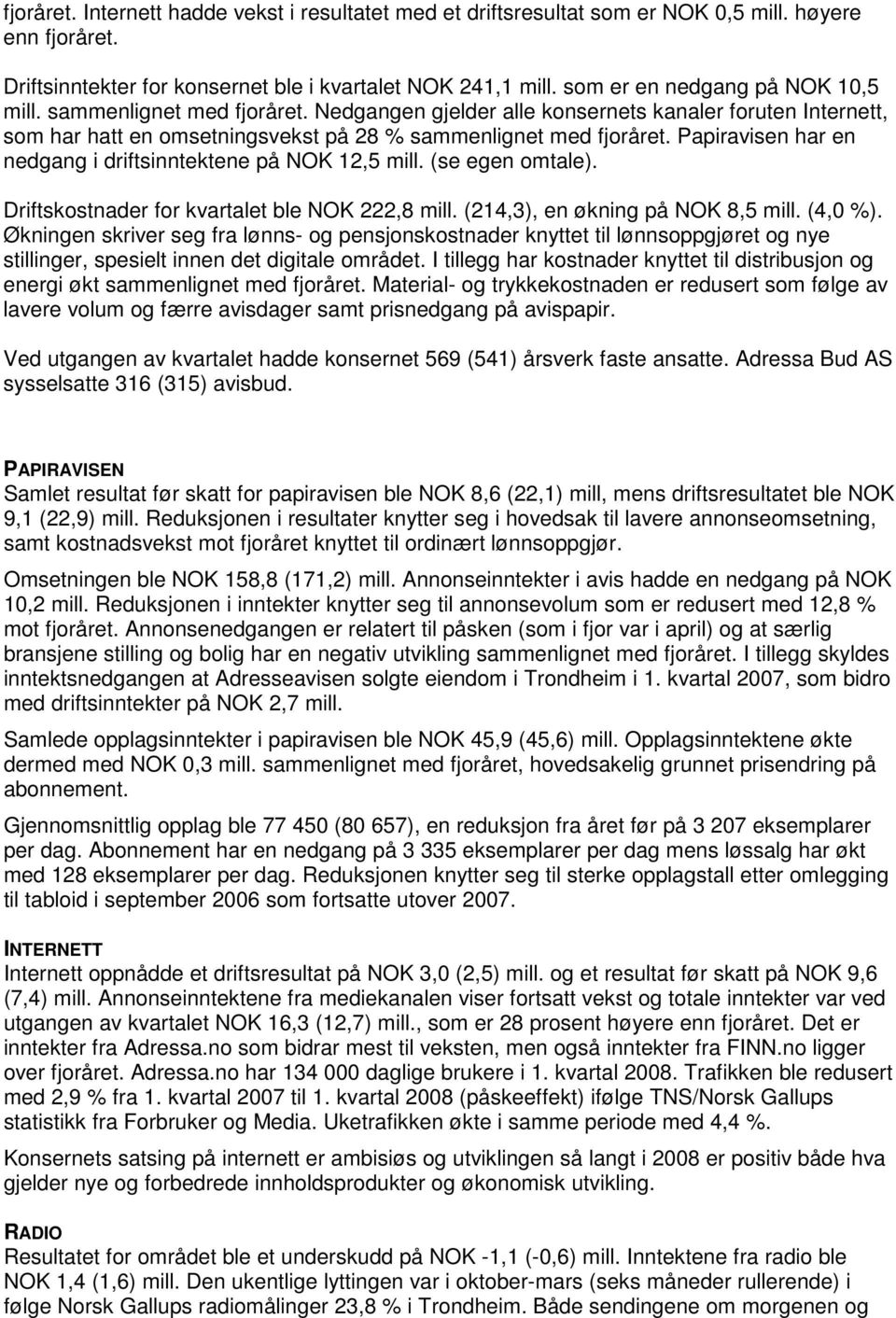 Papiravisen har en nedgang i driftsinntektene på NOK 12,5 mill. (se egen omtale). Driftskostnader for kvartalet ble NOK 222,8 mill. (214,3), en økning på NOK 8,5 mill. (4,0 %).