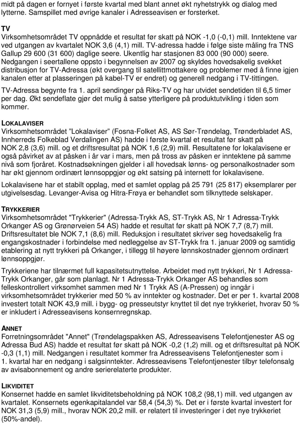 TV-adressa hadde i følge siste måling fra TNS Gallup 29 600 (31 600) daglige seere. Ukentlig har stasjonen 83 000 (90 000) seere.