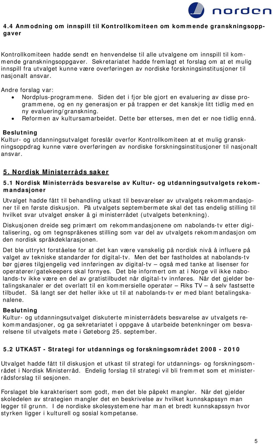 Siden det i fjor ble gjort en evaluering av disse programmene, og en ny generasjon er på trappen er det kanskje litt tidlig med en ny evaluering/granskning. Reformen av kultursamarbeidet.