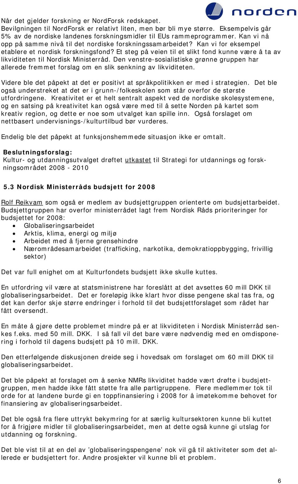 Kan vi for eksempel etablere et nordisk forskningsfond? Et steg på veien til et slikt fond kunne være å ta av likviditeten til Nordisk Ministerråd.