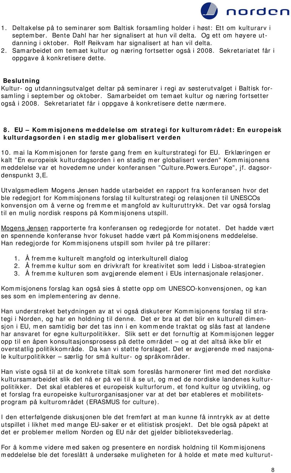 Kultur- og utdanningsutvalget deltar på seminarer i regi av søsterutvalget i Baltisk forsamling i september og oktober. Samarbeidet om temaet kultur og næring fortsetter også i 2008.