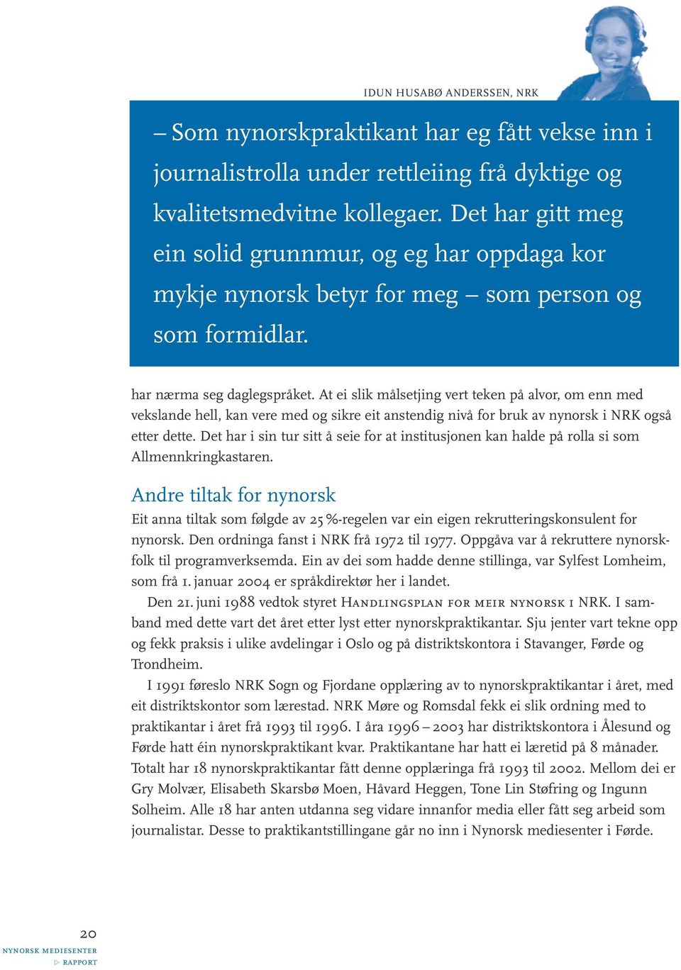 At ei slik målsetjing vert teken på alvor, om enn med vekslande hell, kan vere med og sikre eit anstendig nivå for bruk av nynorsk i NRK også etter dette.