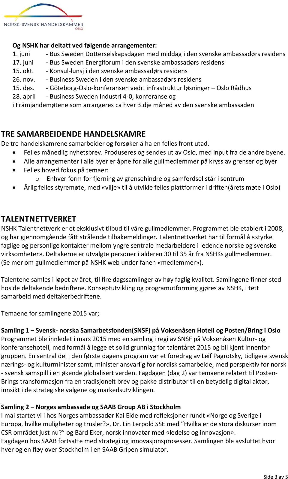 - Göteborg-Oslo-konferansen vedr. infrastruktur løsninger Oslo Rådhus 28. april - Business Sweden Industri 4-0, konferanse og i Främjandemøtene som arrangeres ca hver 3.