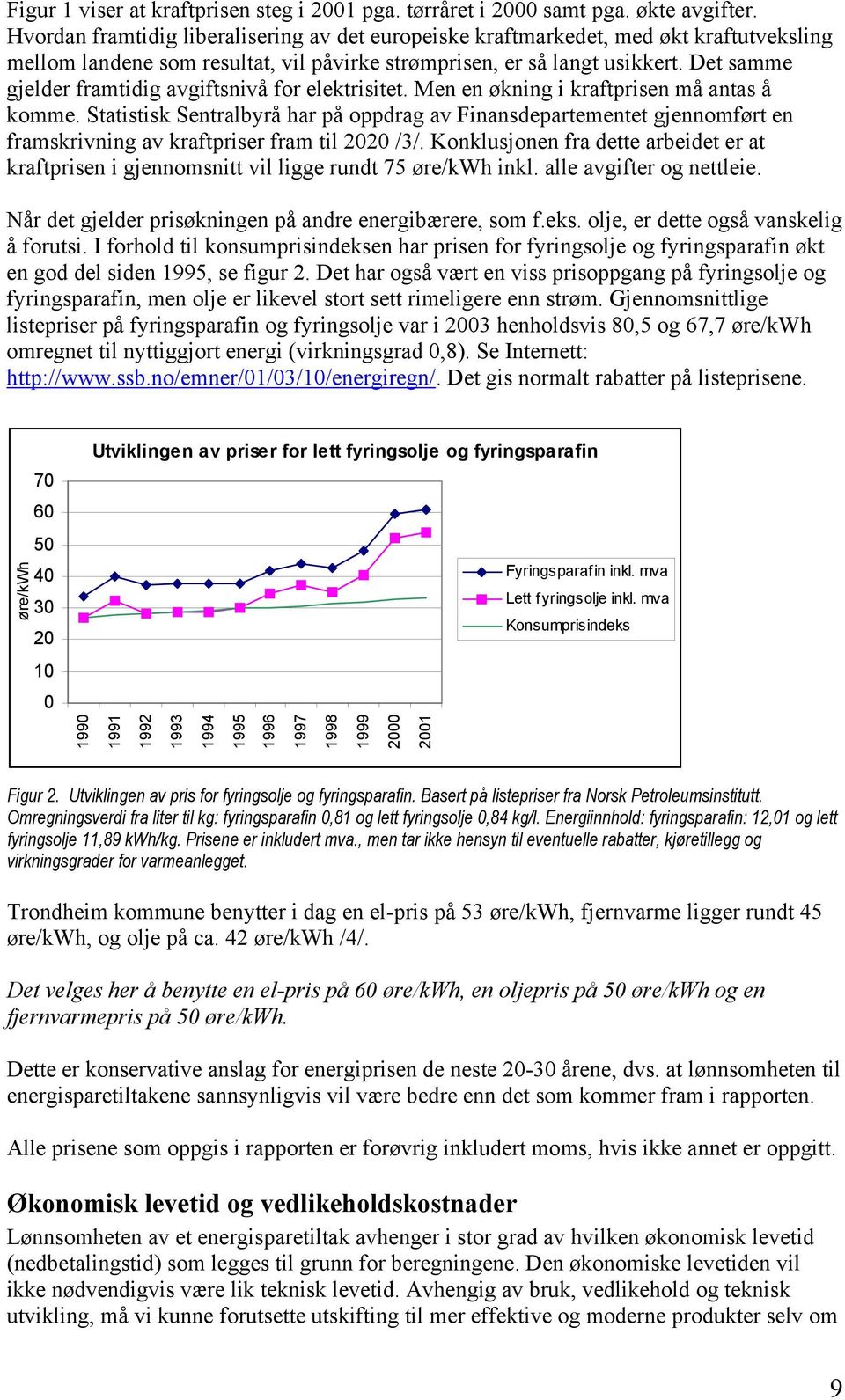 Det samme gjelder framtidig avgiftsnivå for elektrisitet. Men en økning i kraftprisen må antas å komme.