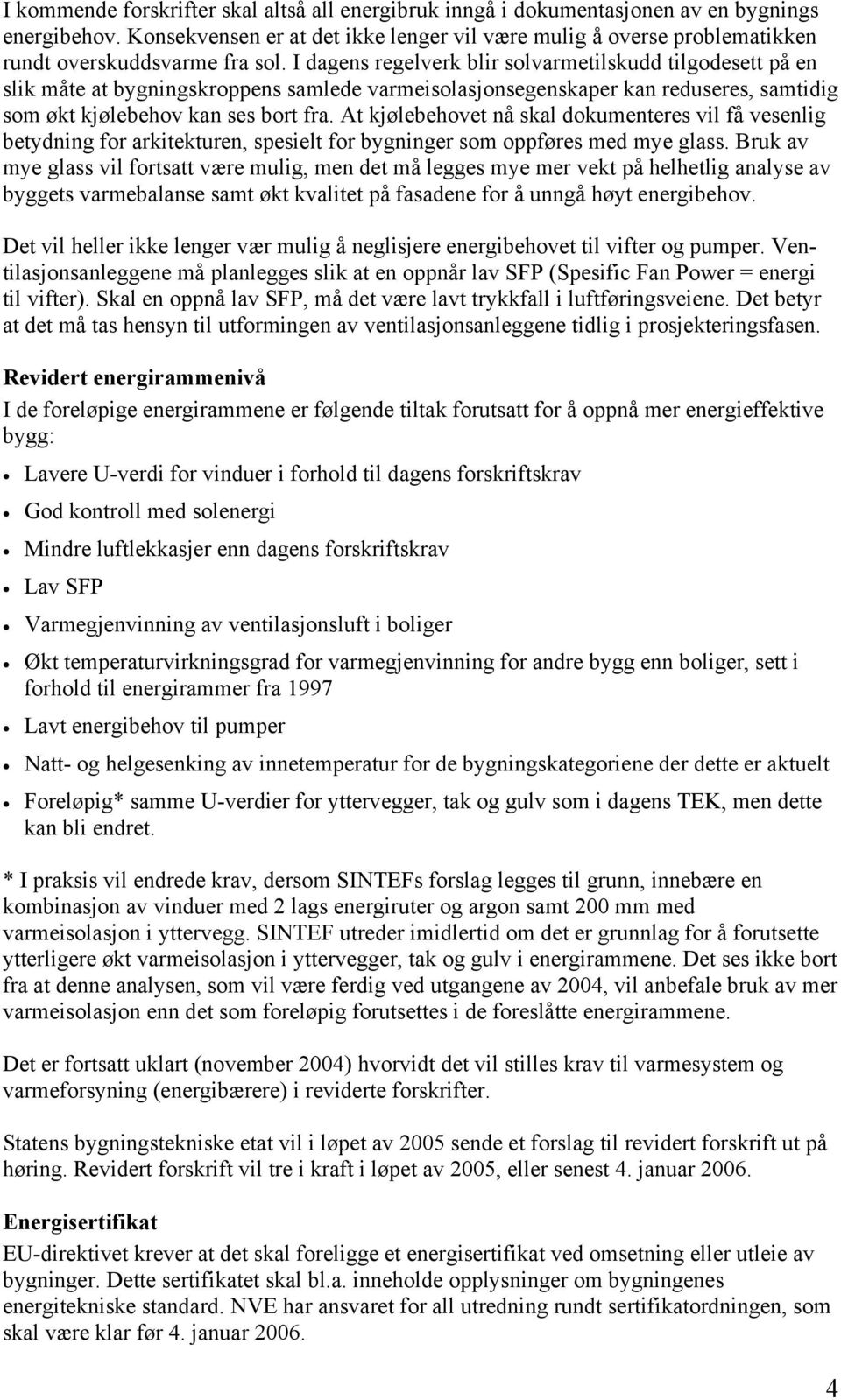 I dagens regelverk blir solvarmetilskudd tilgodesett på en slik måte at bygningskroppens samlede varmeisolasjonsegenskaper kan reduseres, samtidig som økt kjølebehov kan ses bort fra.