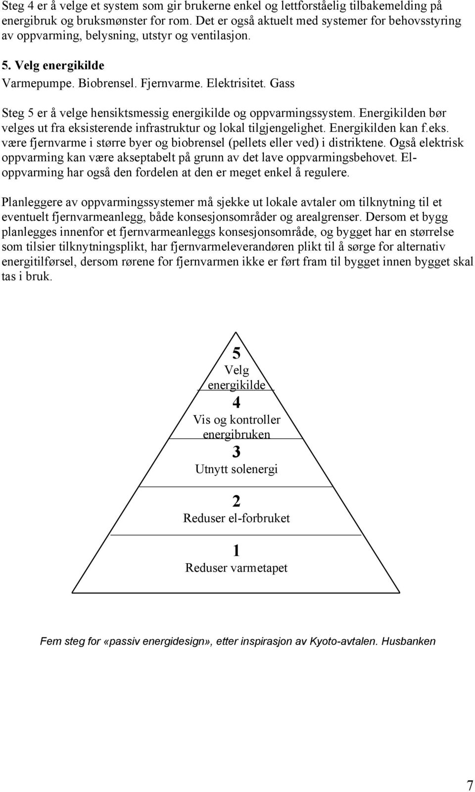 Gass Steg 5 er å velge hensiktsmessig energikilde og oppvarmingssystem. Energikilden bør velges ut fra eksisterende infrastruktur og lokal tilgjengelighet. Energikilden kan f.eks. være fjernvarme i større byer og biobrensel (pellets eller ved) i distriktene.