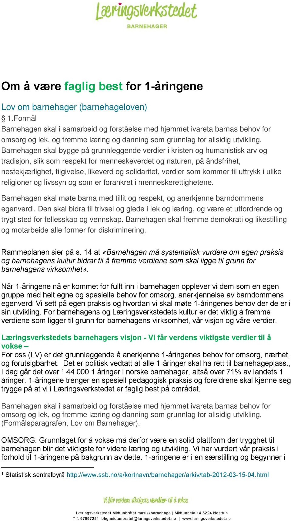 Barnehagen skal bygge på grunnleggende verdier i kristen og humanistisk arv og tradisjon, slik som respekt for menneskeverdet og naturen, på åndsfrihet, nestekjærlighet, tilgivelse, likeverd og