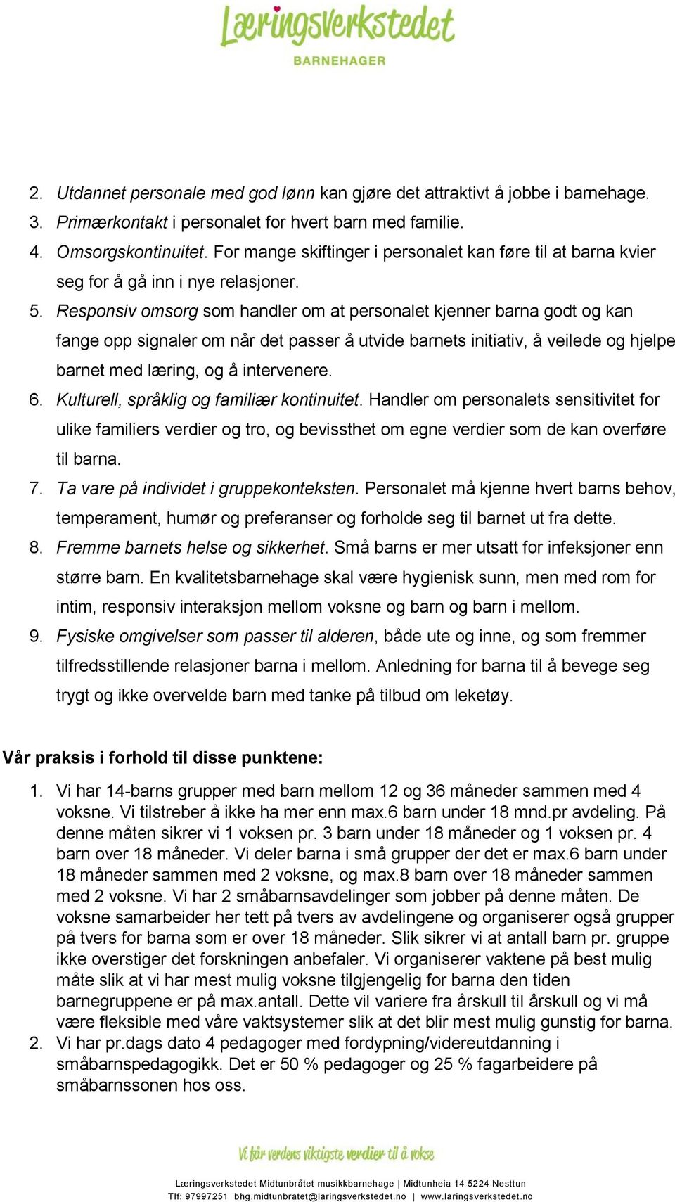 Responsiv omsorg som handler om at personalet kjenner barna godt og kan fange opp signaler om når det passer å utvide barnets initiativ, å veilede og hjelpe barnet med læring, og å intervenere. 6.