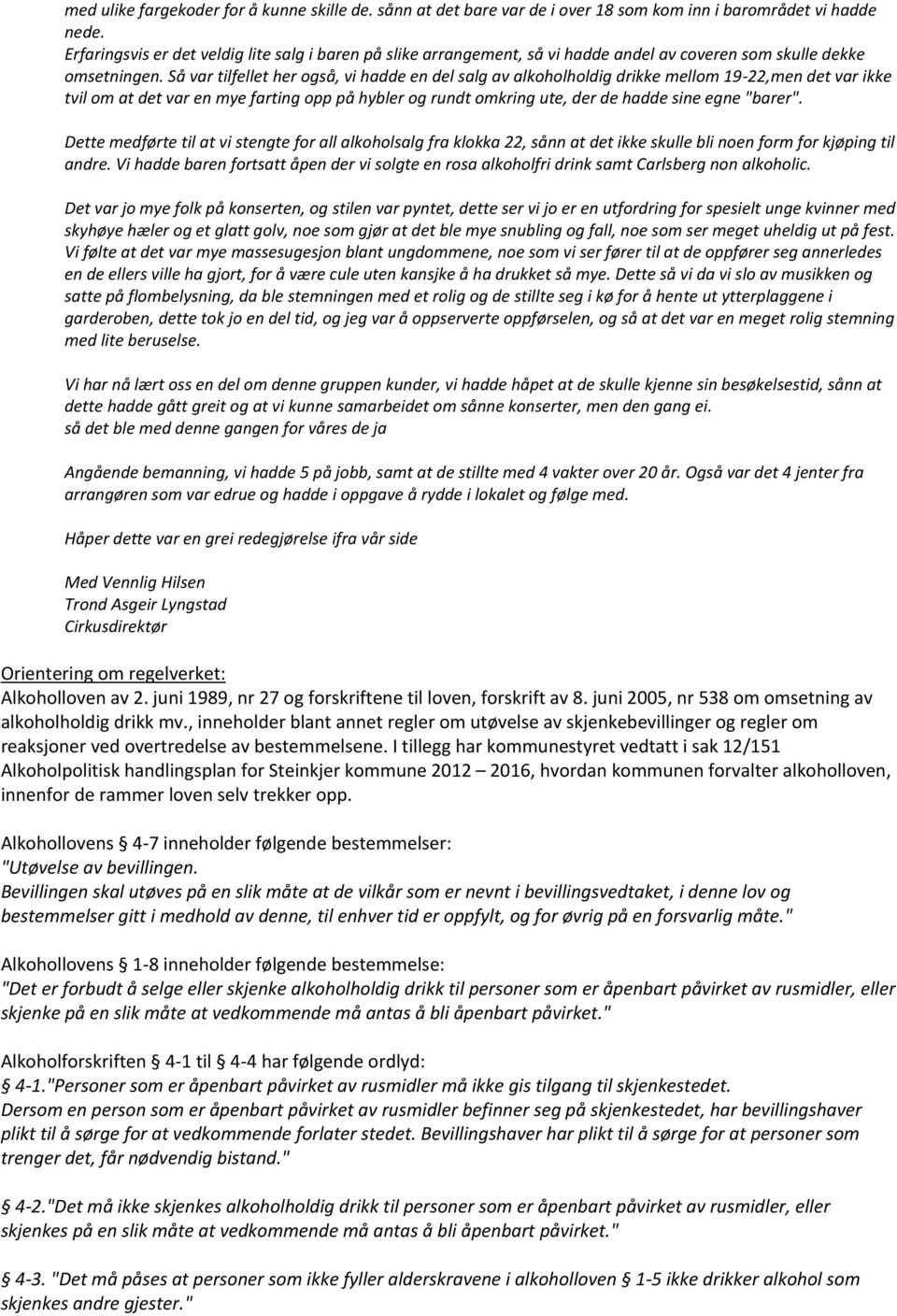 Så var tilfellet her også, vi hadde en del salg av alkoholholdig drikke mellom 19-22,men det var ikke tvil om at det var en mye farting opp på hybler og rundt omkring ute, der de hadde sine egne