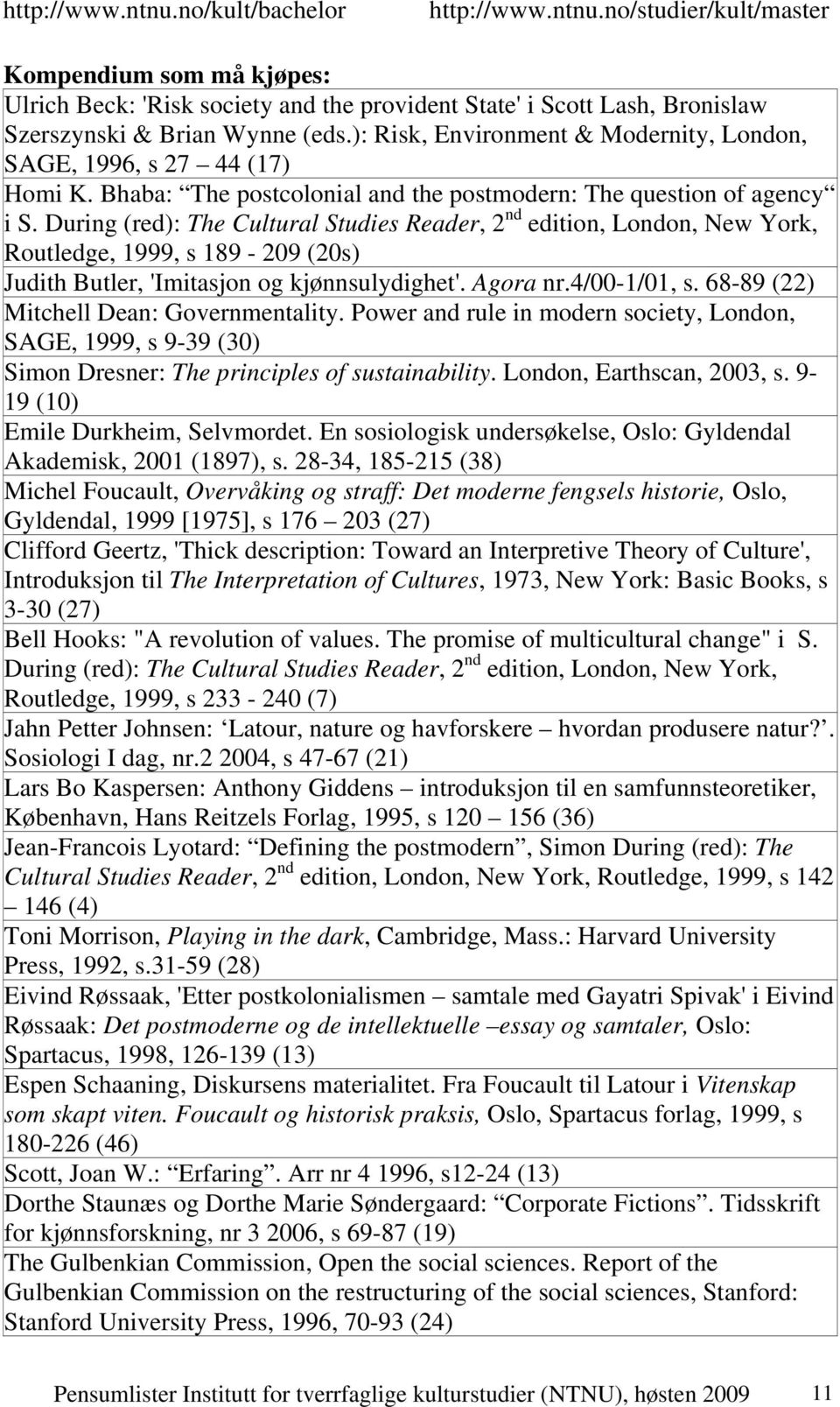 During (red): The Cultural Studies Reader, 2 nd edition, London, New York, Routledge, 1999, s 189-209 (20s) Judith Butler, 'Imitasjon og kjønnsulydighet'. Agora nr.4/00-1/01, s.