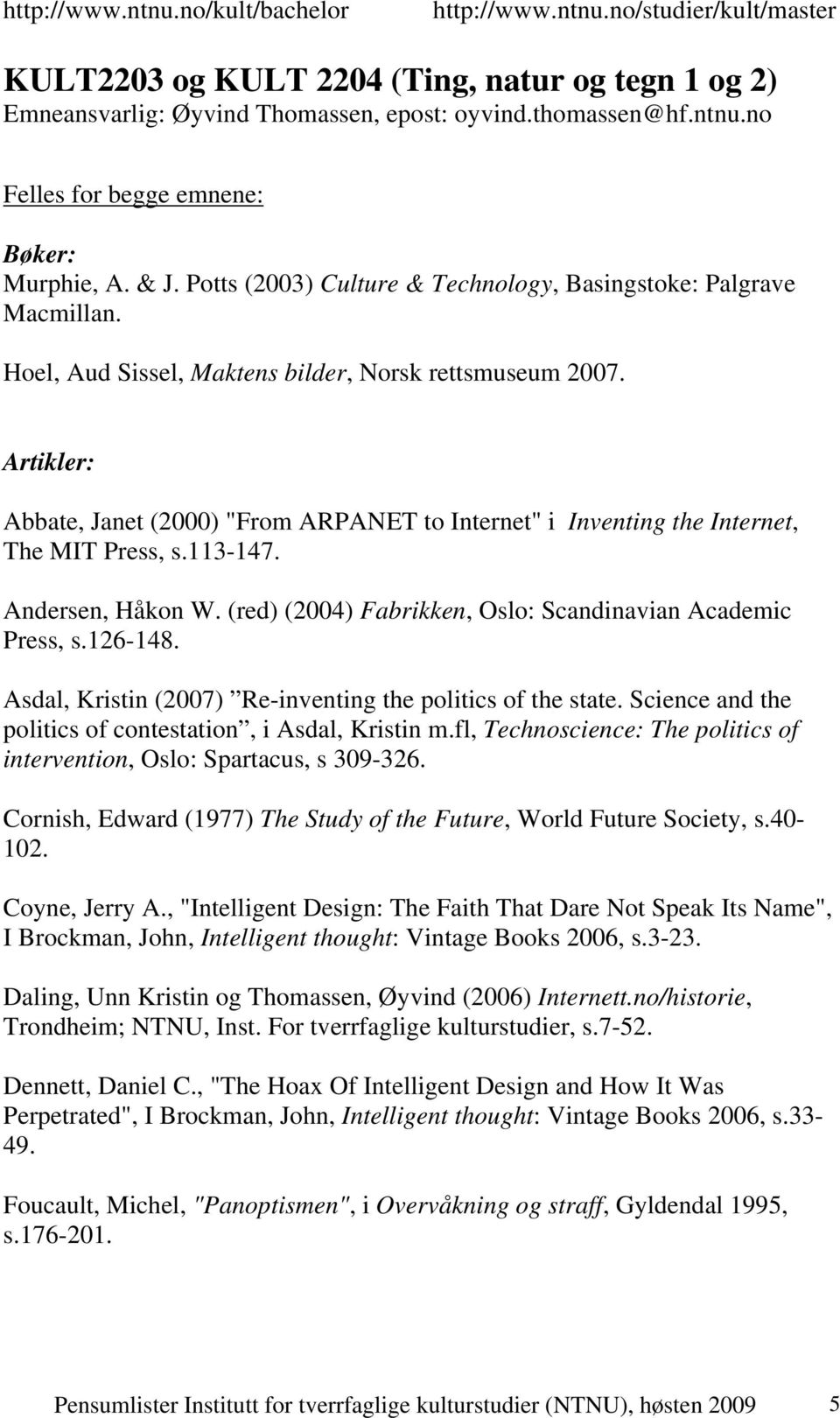 Artikler: Abbate, Janet (2000) "From ARPANET to Internet" i Inventing the Internet, The MIT Press, s.113-147. Andersen, Håkon W. (red) (2004) Fabrikken, Oslo: Scandinavian Academic Press, s.126-148.